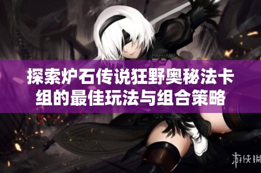 探索炉石传说狂野奥秘法卡组的最佳玩法与组合策略