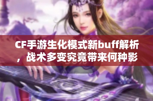 CF手游生化模式新buff解析，战术多变究竟带来何种影响