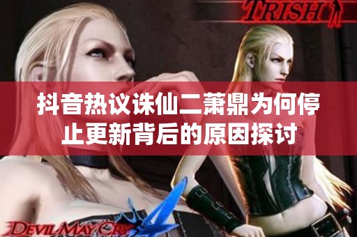 抖音热议诛仙二萧鼎为何停止更新背后的原因探讨