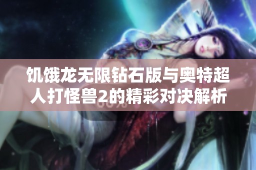 饥饿龙无限钻石版与奥特超人打怪兽2的精彩对决解析