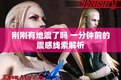 刚刚有地震了吗 一分钟前的震感线索解析