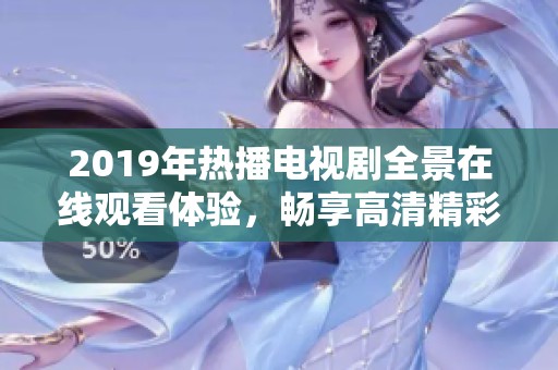 2019年热播电视剧全景在线观看体验，畅享高清精彩剧情