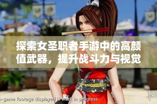 探索女圣职者手游中的高颜值武器，提升战斗力与视觉享受