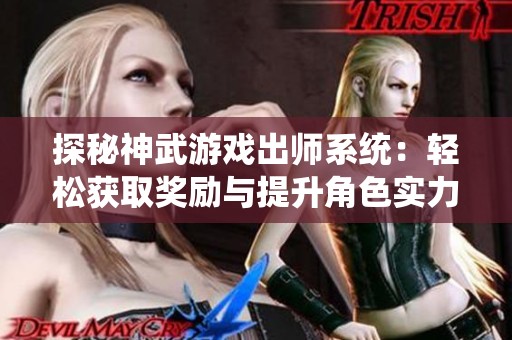 探秘神武游戏出师系统：轻松获取奖励与提升角色实力的攻略和技巧