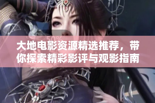 大地电影资源精选推荐，带你探索精彩影评与观影指南