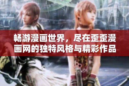 畅游漫画世界，尽在歪歪漫画网的独特风格与精彩作品