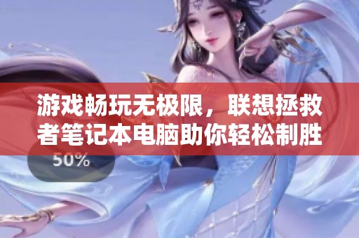 游戏畅玩无极限，联想拯救者笔记本电脑助你轻松制胜！