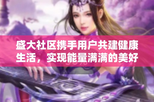 盛大社区携手用户共建健康生活，实现能量满满的美好体验