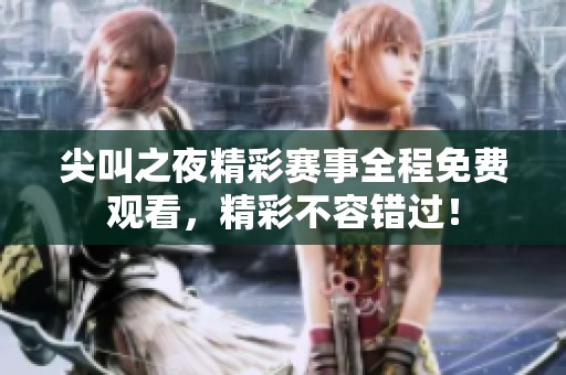 尖叫之夜精彩赛事全程免费观看，精彩不容错过！