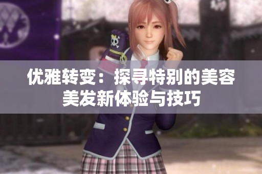 优雅转变：探寻特别的美容美发新体验与技巧