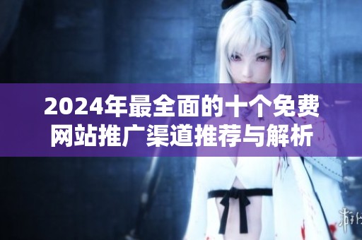 2024年最全面的十个免费网站推广渠道推荐与解析