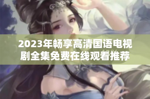 2023年畅享高清国语电视剧全集免费在线观看推荐