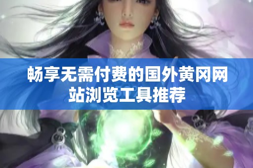 畅享无需付费的国外黄冈网站浏览工具推荐