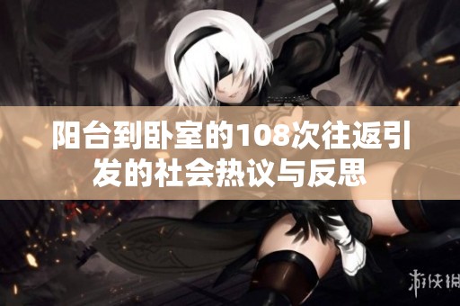 阳台到卧室的108次往返引发的社会热议与反思