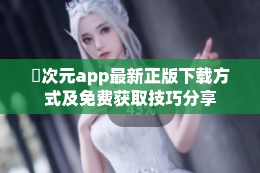 囧次元app最新正版下载方式及免费获取技巧分享