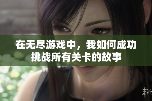 在无尽游戏中，我如何成功挑战所有关卡的故事