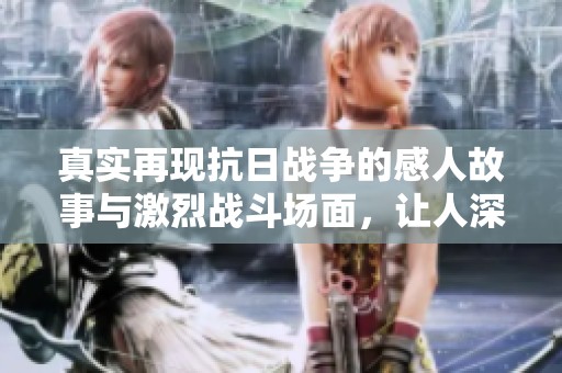 真实再现抗日战争的感人故事与激烈战斗场面，让人深思的影片推荐