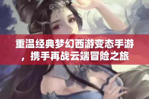 重温经典梦幻西游变态手游，携手再战云端冒险之旅