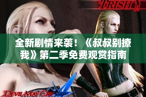 全新剧情来袭！《叔叔别撩我》第二季免费观赏指南