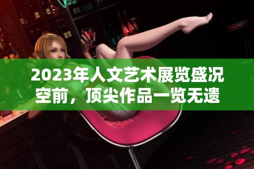 2023年人文艺术展览盛况空前，顶尖作品一览无遗