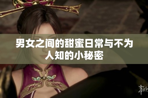 男女之间的甜蜜日常与不为人知的小秘密