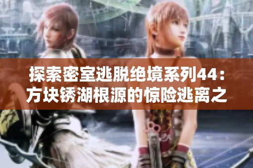 探索密室逃脱绝境系列44：方块锈湖根源的惊险逃离之旅
