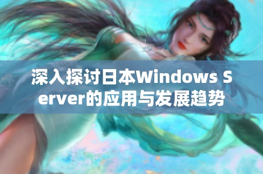 深入探讨日本Windows Server的应用与发展趋势