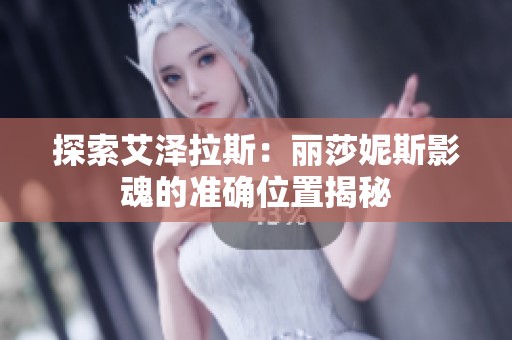 探索艾泽拉斯：丽莎妮斯影魂的准确位置揭秘