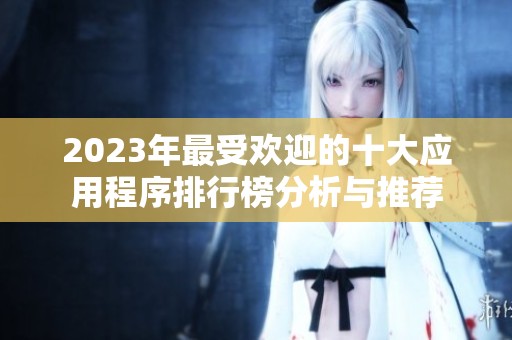 2023年最受欢迎的十大应用程序排行榜分析与推荐