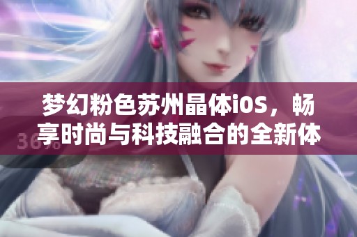 梦幻粉色苏州晶体i0S，畅享时尚与科技融合的全新体验