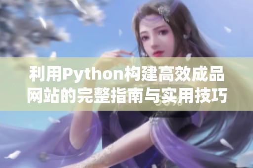 利用Python构建高效成品网站的完整指南与实用技巧