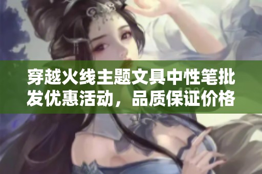 穿越火线主题文具中性笔批发优惠活动，品质保证价格实惠
