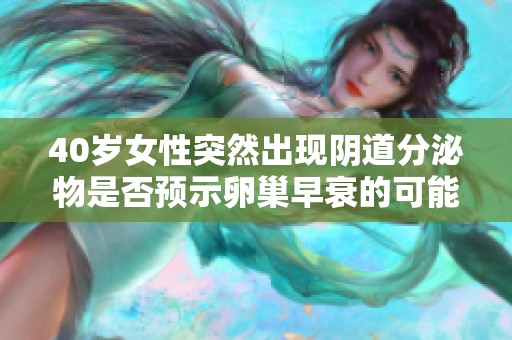 40岁女性突然出现阴道分泌物是否预示卵巢早衰的可能性？