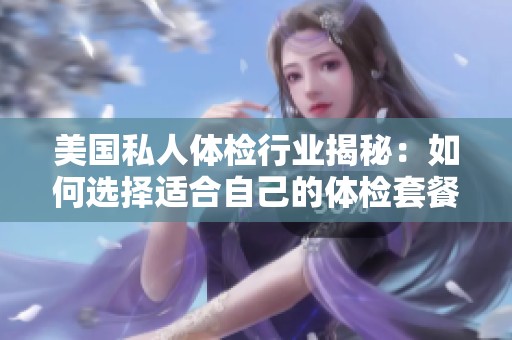 美国私人体检行业揭秘：如何选择适合自己的体检套餐