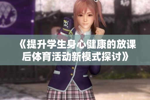 《提升学生身心健康的放课后体育活动新模式探讨》