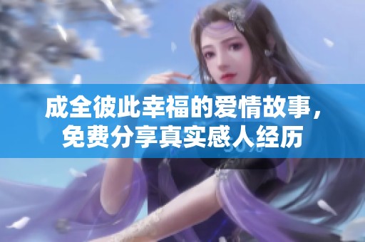 成全彼此幸福的爱情故事，免费分享真实感人经历