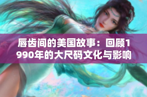 唇齿间的美国故事：回顾1990年的大尺码文化与影响