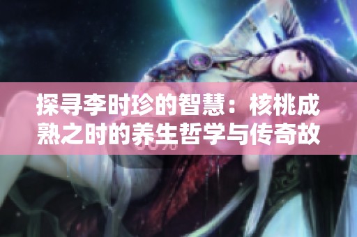 探寻李时珍的智慧：核桃成熟之时的养生哲学与传奇故事