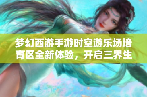 梦幻西游手游时空游乐场培育区全新体验，开启三界生活新篇章