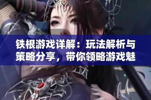 铁根游戏详解：玩法解析与策略分享，带你领略游戏魅力