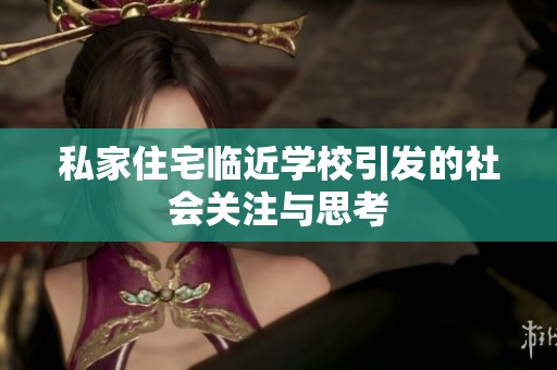 私家住宅临近学校引发的社会关注与思考