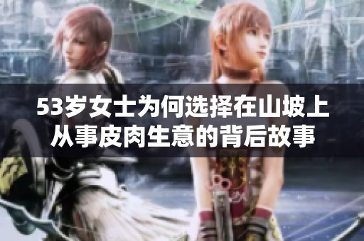 53岁女士为何选择在山坡上从事皮肉生意的背后故事