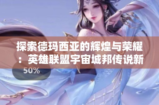 探索德玛西亚的辉煌与荣耀：英雄联盟宇宙城邦传说新篇章