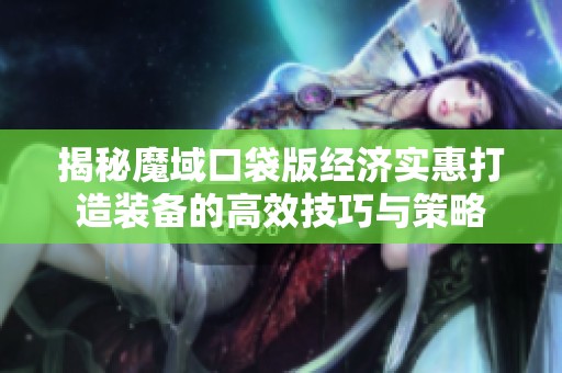 揭秘魔域口袋版经济实惠打造装备的高效技巧与策略