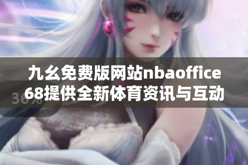 九幺免费版网站nbaoffice68提供全新体育资讯与互动体验