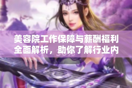 美容院工作保障与薪酬福利全面解析，助你了解行业内幕