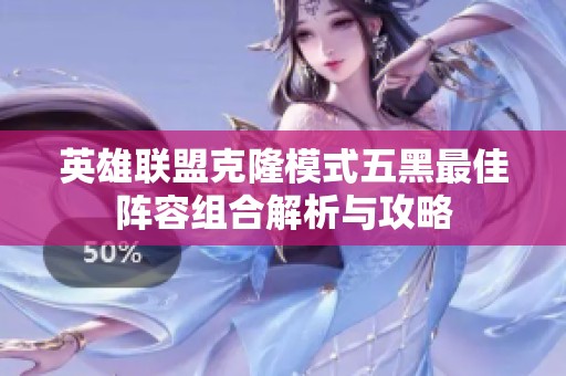 英雄联盟克隆模式五黑最佳阵容组合解析与攻略