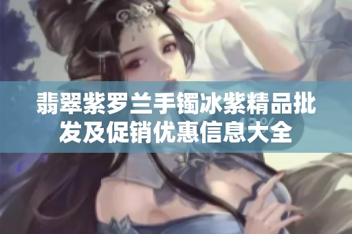 翡翠紫罗兰手镯冰紫精品批发及促销优惠信息大全