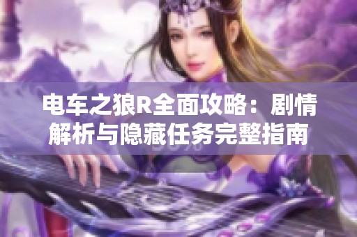 电车之狼R全面攻略：剧情解析与隐藏任务完整指南