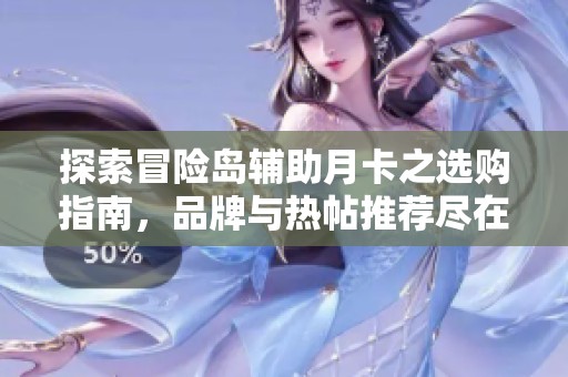 探索冒险岛辅助月卡之选购指南，品牌与热帖推荐尽在这里